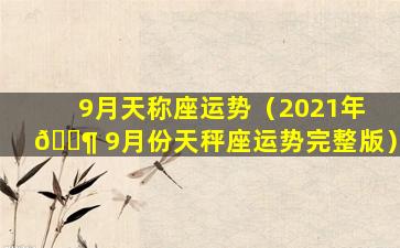 9月天称座运势（2021年 🐶 9月份天秤座运势完整版）